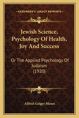 Jewish Science, Psychology of Health, Joy and Success: Or the Applied Psychology of Judaism (1920) - Moses, Alfred Geiger