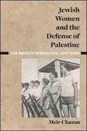 Jewish Women and the Defense of Palestine: The Modest Revolution, 1907-1945