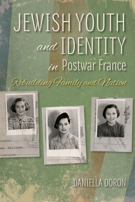 Jewish Youth and Identity in Postwar France: Rebuilding Family and Nation - Doron, Daniella