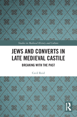 Jews and Converts in Late Medieval Castile: Breaking with the Past - Reid, Cecil