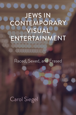 Jews in Contemporary Visual Entertainment: Raced, Sexed, and Erased - Siegel, Carol