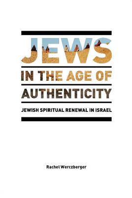Jews in the Age of Authenticity: Jewish Spiritual Renewal in Israel - Werczberger, Rachel
