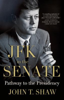 JFK in the Senate: Pathway to the Presidency - Shaw, John T