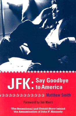 JFK: Say Goodbye to America: The Sensational and Untold Story Behind the Assassination of John F. Kennedy - Smith, Matthew