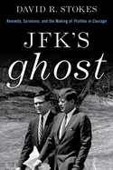 Jfk's Ghost: Kennedy, Sorensen and the Making of Profiles in Courage