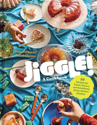 Jiggle!: A Cookbook: 50 Recipes for Sweet, Savory, and Sometimes Boozy Modern Gelatins - Dimario, Peter, and Choate, Judith