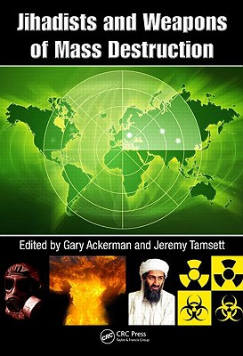 Jihadists and Weapons of Mass Destruction - Ackerman, Gary (Editor), and Tamsett, Jeremy (Editor)