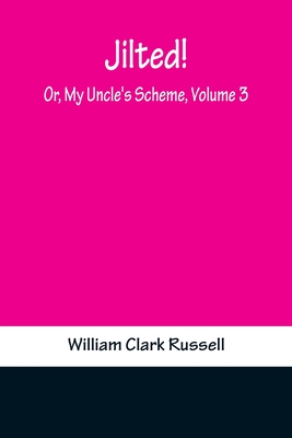 Jilted! Or, My Uncle's Scheme, Volume 3 - Clark Russell, William