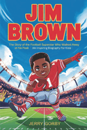 Jim Brown: The Story of the Football Superstar Who Walked Away at His Peak (An Inspiring Biography For Kids)