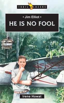 Jim Elliot: He Is No Fool - Howat Irene Howat, Irene