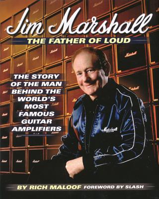 Jim Marshall - The Father of Loud: The Story of the Man Behind the World's Most Famous Guitar Amplifiers - Maloof, Rich