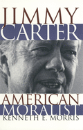 Jimmy Carter American Moralist: The Life Story and Moral Legacy of Our Thirty-Ninth President