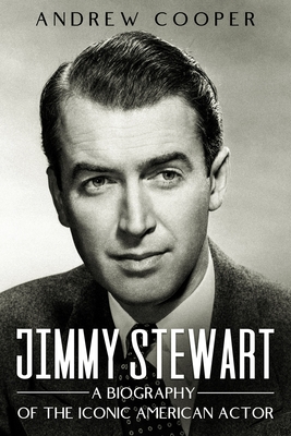 Jimmy Stewart: A Biography of the Iconic American Actor - Cooper, Andrew