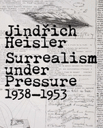 Jindrich Heisler: Surrealism under Pressure, 1938-1953