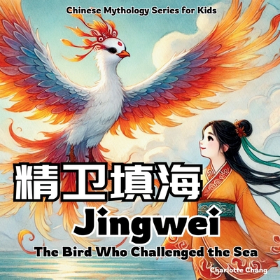 Jingwei - The Bird Who Challenged the Sea: Chinese Mythology Stories for Kids - Chang, Charlotte