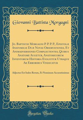 Jo. Baptist Morgagni P. P. P. P., Epistol Anatomic Du Novas Observationes, Et Animadversiones Complectentes, Quibus Anatome Augetur, Anatomicorum Inventorum Historia Evolvitur Utraque AB Erroribus Vindicatur: Adjectus Est Index Rerum, Et Nominum a - Morgagni, Giovanni Battista