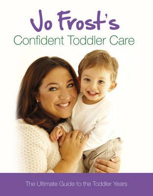 Jo Frost's Confident Toddler Care: The Ultimate Guide to The Toddler Years - Frost, Jo