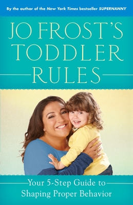 Jo Frost's Toddler Rules: Your 5-Step Guide to Shaping Proper Behavior - Frost, Jo