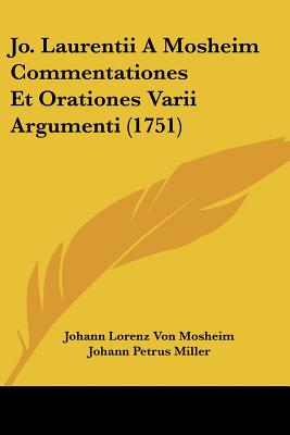 Jo. Laurentii A Mosheim Commentationes Et Orationes Varii Argumenti (1751) - Mosheim, Johann Lorenz Von, and Miller, Johann Petrus (Editor)