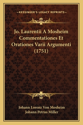 Jo. Laurentii A Mosheim Commentationes Et Orationes Varii Argumenti (1751) - Mosheim, Johann Lorenz Von, and Miller, Johann Petrus (Editor)