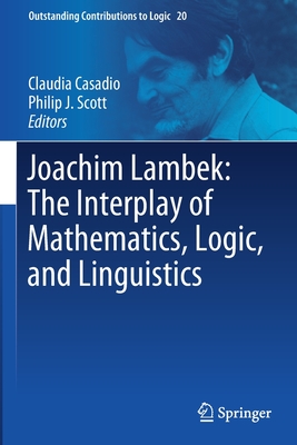 Joachim Lambek: The Interplay of Mathematics, Logic, and Linguistics - Casadio, Claudia (Editor), and Scott, Philip J. (Editor)