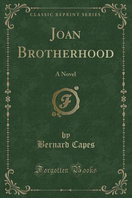 Joan Brotherhood: A Novel (Classic Reprint) - Capes, Bernard
