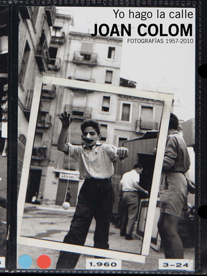 Joan Colom: I Work the Street: Photographs 1957-2010 - Colom, Joan (Photographer), and Balsells, David (Editor), and Ribalta, Jorge (Editor)