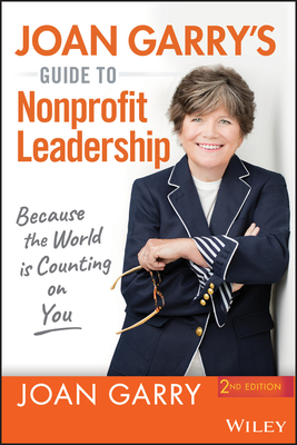 Joan Garry's Guide to Nonprofit Leadership: Because the World Is Counting on You - Garry, Joan