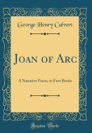 Joan of Arc: A Narrative Poem, in Four Books (Classic Reprint)