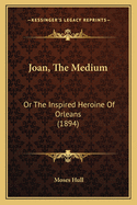 Joan, the Medium: Or the Inspired Heroine of Orleans (1894)