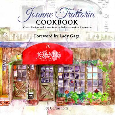 Joanne Trattoria Cookbook: Classic Recipes and Scenes from an Italian-American Restaurant - Germanotta, Joe, and Hoye, Wenonah, and Lady Gaga (Foreword by)