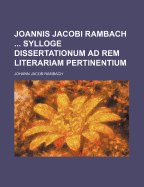 Joannis Jacobi Rambach Sylloge Dissertationum Ad Rem Literariam Pertinentium - Rambach, Johann Jacob