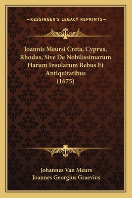 Joannis Meursi Creta, Cyprus, Rhodus, Sive de Nobilissimarum Harum Insularum Rebus Et Antiquitatibus (1675) - Meurs, Johannes Van, and Graevius, Joannes Georgius