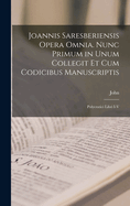 Joannis Saresberiensis Opera Omnia. Nunc Primum in Unum Collegit Et Cum Codicibus Manuscriptis: Polycratici Libri I-V