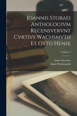 Joannis Stobaei Anthologivm recensvervnt Cvrtivs Wachsmvth et Otto Hense; Volume 4 - Wachsmuth, Kurt, and Stovaios, Ianns