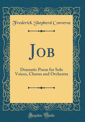 Job: Dramatic Poem for Solo Voices, Chorus and Orchestra (Classic Reprint) - Converse, Frederick Shepherd