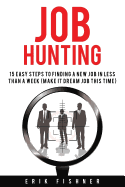 Job Hunting: 15 Easy Steps to Finding a New Job in Less Then a Week (Make It Dream Job This Tme)
