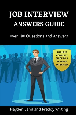 Job Interview Answers Guide: Over 180 Questions and Answers. The Last Complete Guide to a Winning Interview. - Land, Hayden, and Writing, Freddy