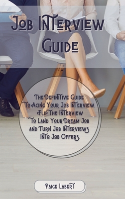 Job Interview Guide: The Definitive Guide to Acing Your Job Interview. Flip the Interview to Land Your Dream Job and Turn Job Interviews Into Job Offers. - Labert, Paige