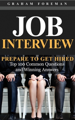 Job Interview: Prepare to Get Hired: Top 100 Common Questions and Winning Answers - Foreman, Graham