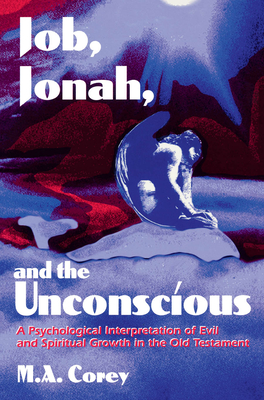 Job, Jonah, and the Unconscious: A Psychological Interpretation of Evil and Spiritual Growth in the Old Testament - Corey, Michael