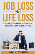 Job Loss, Not Life Loss: A Step-by-Step Guide to Emotional, Financial, and Career Recovery