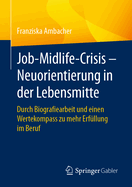 Job-Midlife-Crisis - Neuorientierung in Der Lebensmitte: Durch Biografiearbeit Und Einen Wertekompass Zu Mehr Erf?llung Im Beruf