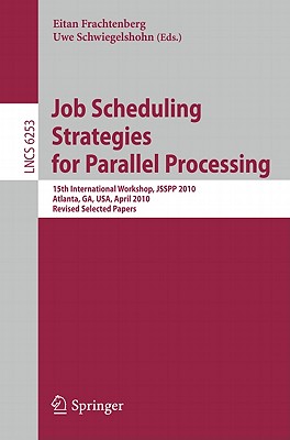Job Scheduling Strategies for Parallel Processing: 15th International Workshop, JSSPP 2010, Atlanta, GA, USA, April 23, 2010, Revised Selected Papers - Frachtenberg, Eitan (Editor), and Schwiegelshohn, Uwe (Editor)