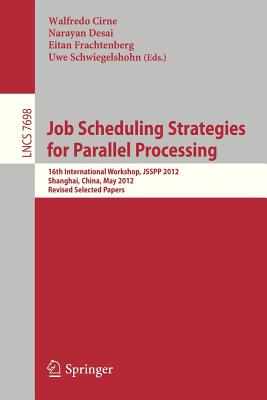Job Scheduling Strategies for Parallel Processing: 16th International Workshop, Jsspp 2012, Shanghai, China, May 25, 2012. Revised Selected Papers - Cirne, Walfredo (Editor), and Desai, Narayan (Editor), and Frachtenberg, Eitan (Editor)