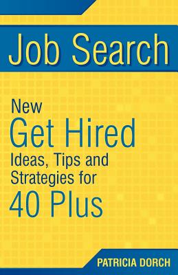 Job Search: New Get Hired Ideas, Tips and Strategies for 40 Plus - Dorch, Patricia