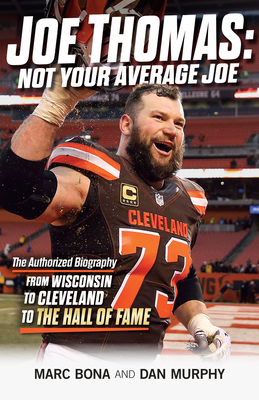 Joe Thomas: Not Your Average Joe: The Authorized Biography -- From Wisconsin to Cleveland to the Hall of Fame - Bona, Marc, and Murphy, Dan, and Mack, Alex (Foreword by)