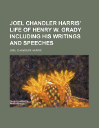 Joel Chandler Harris' Life of Henry W. Grady Including His Writings and Speeches: A Memorial Volume