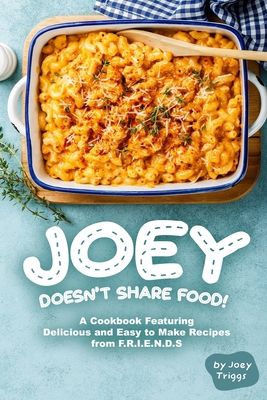 Joey Doesn't Share food!: A Cookbook Featuring Delicious and Easy to Make Recipes from F.R.I.E.N.D.S - Triggs, Joey