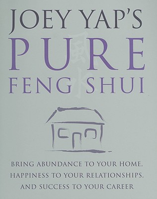 Joey Yap's Pure Feng Shui: Bring Abundance to Your Home, Happiness to Your Relationships, and Success to Your Career - Yap, Joey